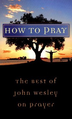 How to Pray: The Best of John Wesley on Prayer