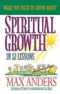 What You Need to Know About Spiritual Growth in 12 Lessons: The What You Need To Know Study Guide Series
